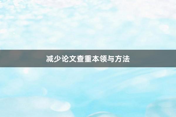 减少论文查重本领与方法