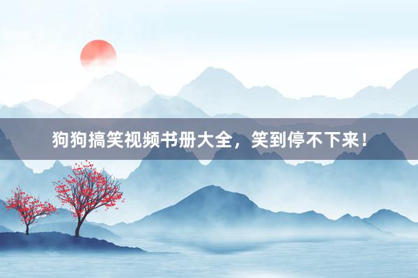 狗狗搞笑视频书册大全，笑到停不下来！