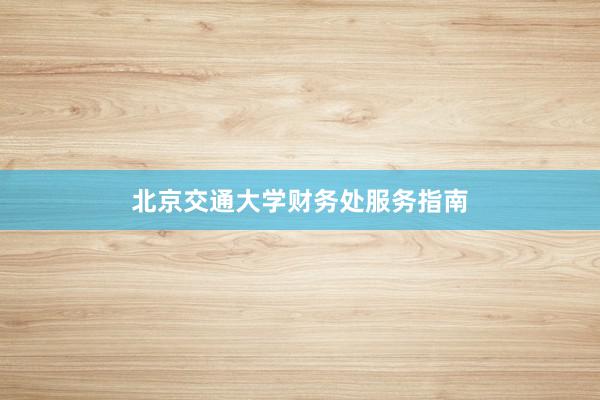北京交通大学财务处服务指南