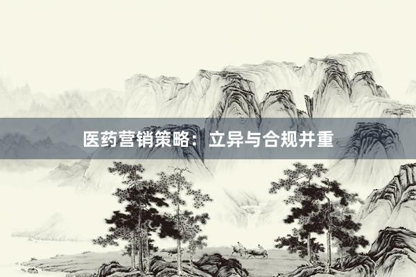 医药营销策略：立异与合规并重